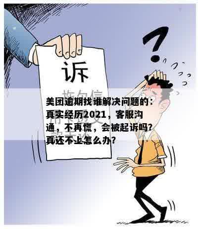 美团逾期找谁解决问题的：真实经历2021，客服沟通，不再慌，会被起诉吗？真还不上怎么办？