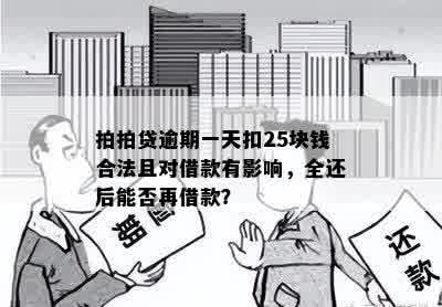 拍拍贷逾期一天扣25块钱合法且对借款有影响，全还后能否再借款？