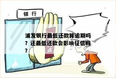 浦发银行更低还款算逾期吗？还更低还款会影响征信吗？