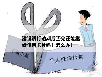 建设银行逾期后还完还能继续使用卡片吗？怎么办？