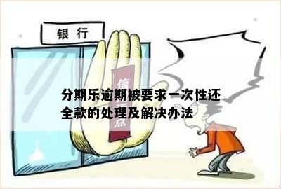 分期乐逾期被要求一次性还全款的处理及解决办法