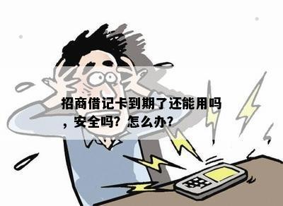 招商借记卡到期了还能用吗，安全吗？怎么办？