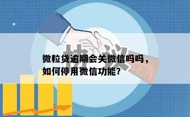 微粒贷逾期会关微信吗吗，如何停用微信功能？