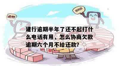 建行逾期半年了还不起打什么电话有用，怎么协商欠款逾期六个月不给还款？