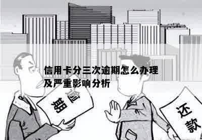 信用卡分三次逾期怎么办理及严重影响分析