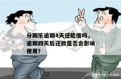 分期乐逾期4天还能借吗，逾期四天后还款是否会影响使用？