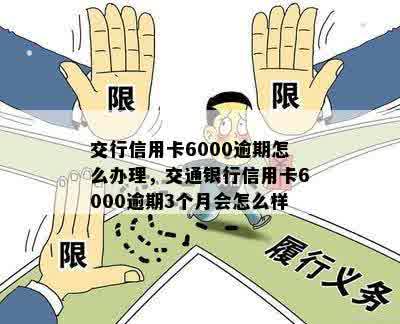 交行信用卡6000逾期怎么办理，交通银行信用卡6000逾期3个月会怎么样