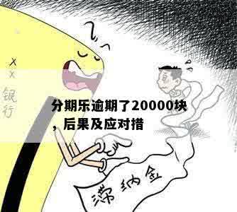 分期乐逾期了20000块，后果及应对措