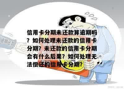 信用卡分期未还款算逾期吗？如何处理未还款的信用卡分期？未还款的信用卡分期会有什么后果？如何处理无法偿还的信用卡分期？