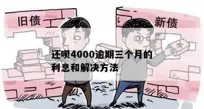 还呗4000逾期三个月的利息和解决方法