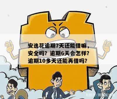 安逸花逾期7天还能借嘛，安全吗？逾期6天会怎样？逾期10多天还能再借吗？