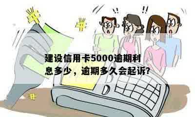 建设信用卡5000逾期利息多少，逾期多久会起诉？