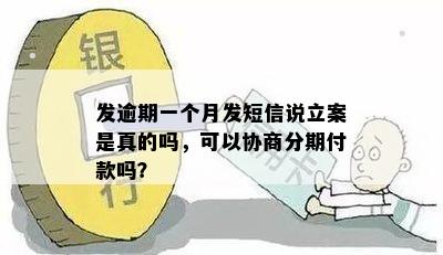 发逾期一个月发短信说立案是真的吗，可以协商分期付款吗？