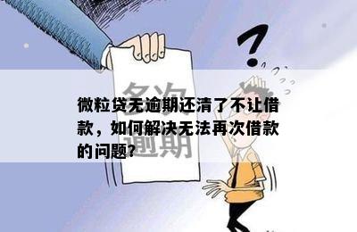 微粒贷无逾期还清了不让借款，如何解决无法再次借款的问题？