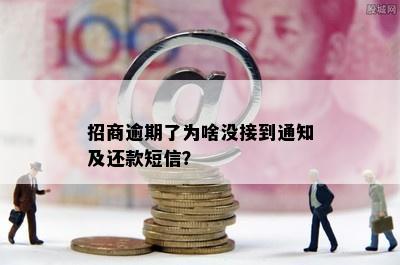 招商逾期了为啥没接到通知及还款短信？