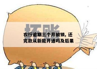 农行逾期三个月被锁, 还完款从新能开通吗及后果