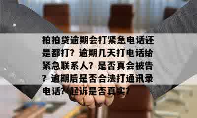 拍拍贷逾期会打紧急电话还是都打？逾期几天打电话给紧急联系人？是否真会被告？逾期后是否合法打通讯录电话？起诉是否真实？