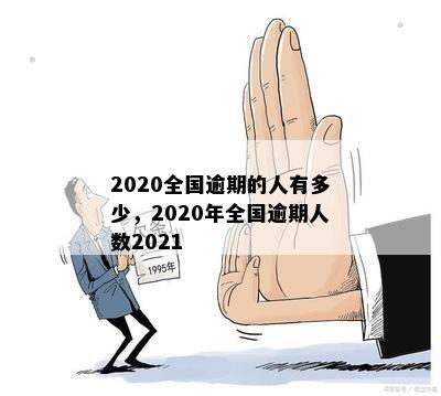 2020全国逾期的人有多少，2020年全国逾期人数2021