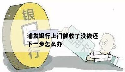 浦发银行上门催收了没钱还下一步怎么办