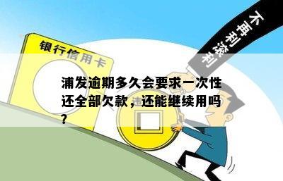 浦发逾期多久会要求一次性还全部欠款，还能继续用吗？