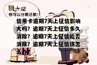 信用卡逾期7天上征信影响大吗？逾期7天上征信多久消除？逾期7天上征信能否消除？逾期7天上征信该怎么办？