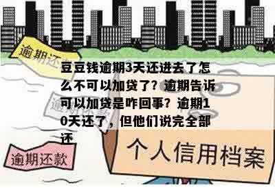 豆豆钱逾期3天还进去了怎么不可以加贷了？逾期告诉可以加贷是咋回事？逾期10天还了，但他们说完全部还