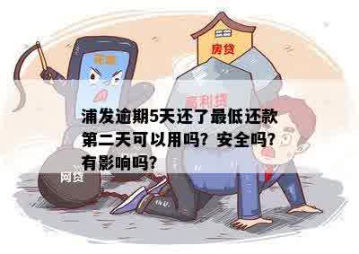 浦发逾期5天还了更低还款第二天可以用吗？安全吗？有影响吗？