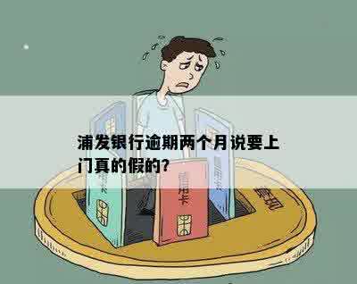 浦发银行逾期两个月说要上门真的假的？