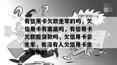 有信用卡欠款坐牢的吗，欠信用卡有案底吗，有信用卡欠款能贷款吗，欠信用卡会坐牢，有没有人欠信用卡坐牢出来的