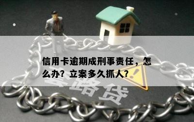 信用卡逾期成刑事责任，怎么办？立案多久抓人？