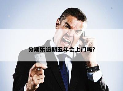 分期乐逾期五年会上门吗？