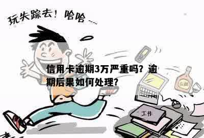 信用卡逾期3万严重吗？逾期后果如何处理？