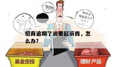 招商逾期了说要起诉我，怎么办？