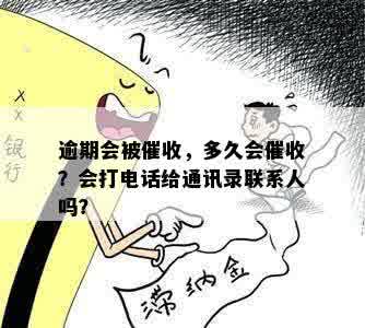 逾期会被催收，多久会催收？会打电话给通讯录联系人吗？