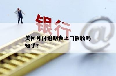 美团月付逾期会上门催收吗知乎？