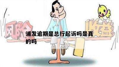 浦发逾期是总行起诉吗是真的吗