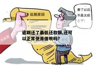 逾期还了更低还款额,还可以正常使用借呗吗?