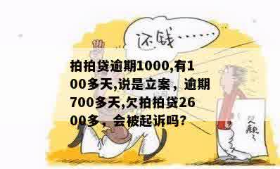 拍拍贷逾期1000,有100多天,说是立案，逾期700多天,欠拍拍贷2600多，会被起诉吗?