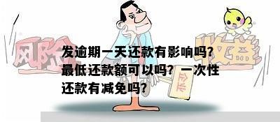 发逾期一天还款有影响吗？更低还款额可以吗？一次性还款有减免吗？