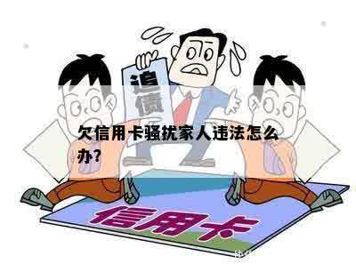 欠信用卡骚扰家人违法怎么办？