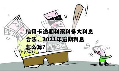 信用卡逾期利滚利多大利息合法，2021年逾期利息怎么算？