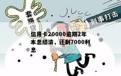 信用卡20000逾期2年本息结清，还剩7000利息