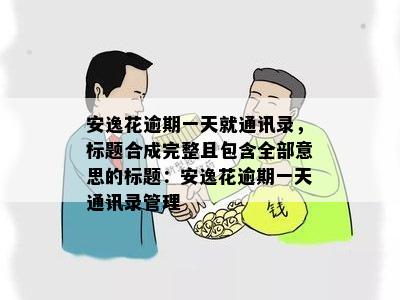 安逸花逾期一天就通讯录，标题合成完整且包含全部意思的标题：安逸花逾期一天通讯录管理