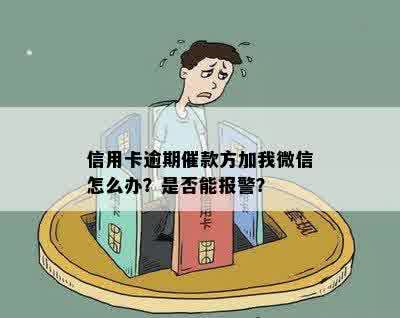 信用卡逾期催款方加我微信怎么办？是否能报警？