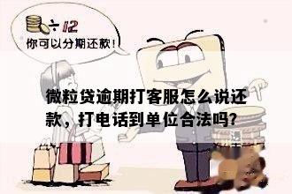 微粒贷逾期打客服怎么说还款，打电话到单位合法吗？