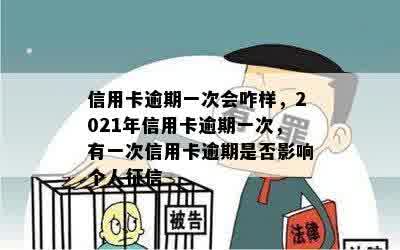 信用卡逾期一次会咋样，2021年信用卡逾期一次，有一次信用卡逾期是否影响个人征信