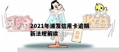 2021年浦发信用卡逾期新法规解读