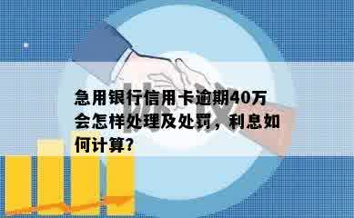 急用银行信用卡逾期40万会怎样处理及处罚，利息如何计算？