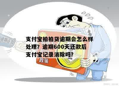 支付宝拍拍贷逾期会怎么样处理？逾期600天还款后支付宝记录消除吗？