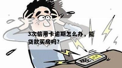 3次信用卡逾期怎么办，能贷款买房吗？